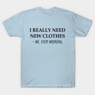 I Really Need New Clothes -Me, Every Morning T-Shirt